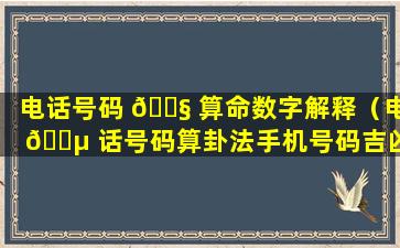 电话号码 🐧 算命数字解释（电 🐵 话号码算卦法手机号码吉凶）